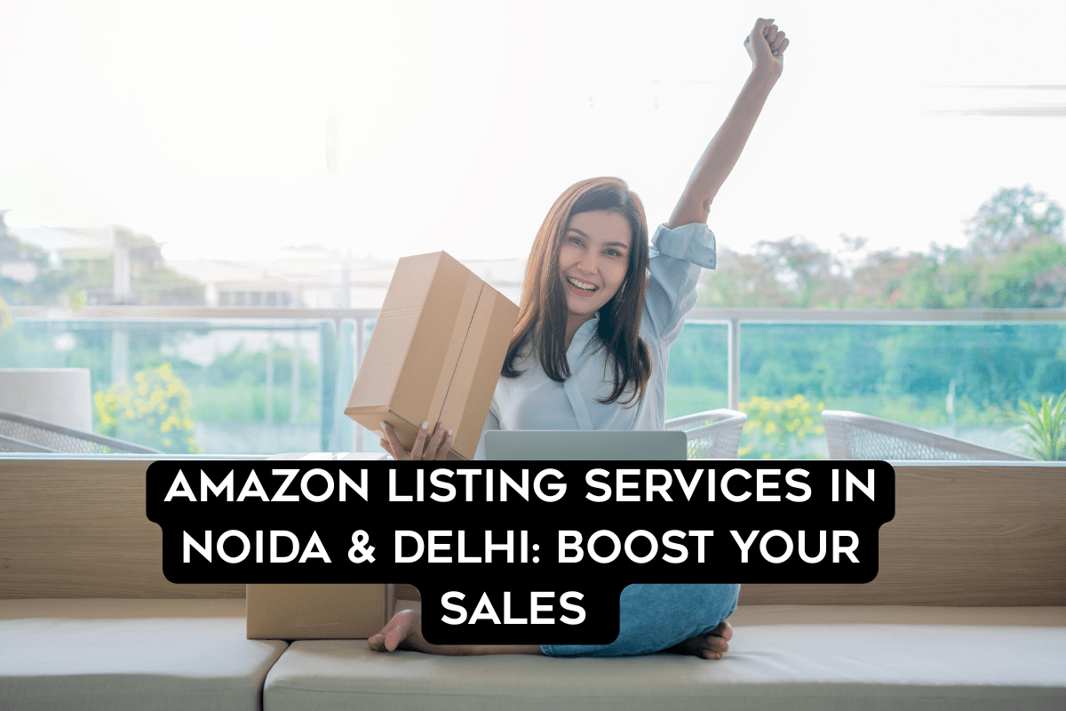 Amazon Listing Services in Noida & Delhi: Boost Your Sales